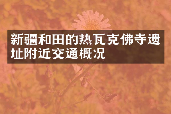 新疆和田的热瓦克佛寺遗址附近交通概况