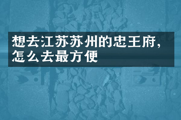 想去江苏苏州的忠王府，怎么去最方便