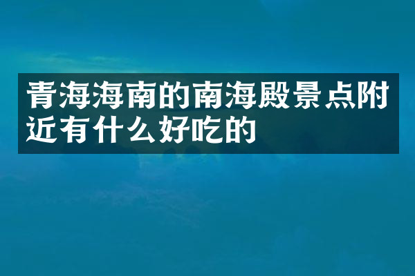 青海海南的南海殿景点附近有什么好吃的