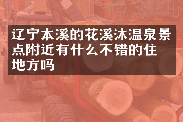 辽宁本溪的花溪沐温泉景点附近有什么不错的住的地方吗
