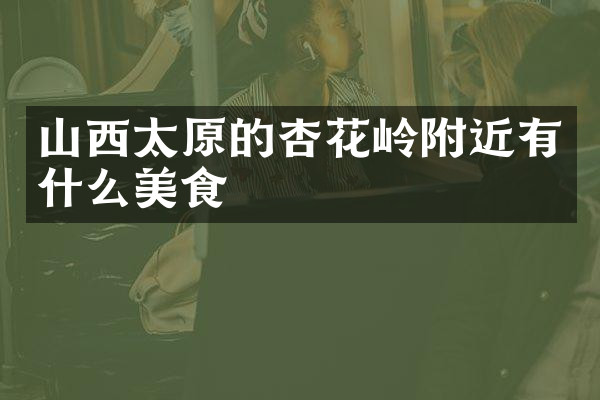 山西太原的杏花岭附近有什么美食