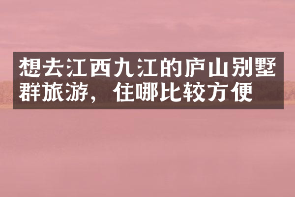 想去江西九江的庐山别墅群旅游，住哪比较方便