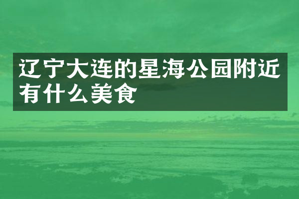 辽宁大连的星海公园附近有什么美食