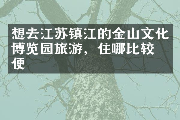 想去江苏镇江的金山文化博览园旅游，住哪比较方便