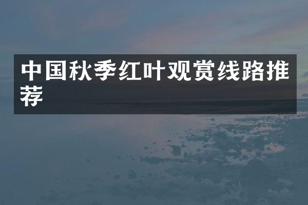 中国秋季红叶观赏线路推荐
