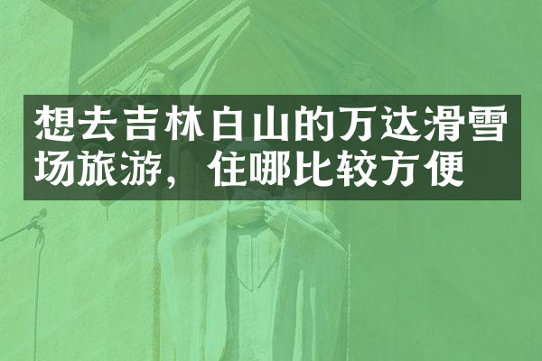 想去吉林白山的万达滑雪场旅游，住哪比较方便