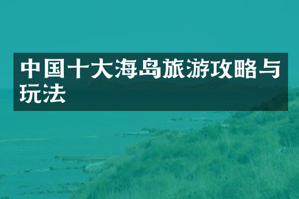 中国十大海岛旅游攻略与玩法
