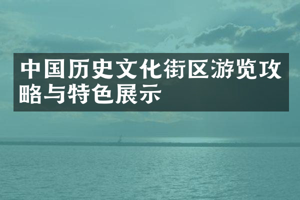 中国历史文化街区游览攻略与特色展示