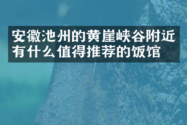 安徽池州的黄崖峡谷附近有什么值得推荐的饭馆吗
