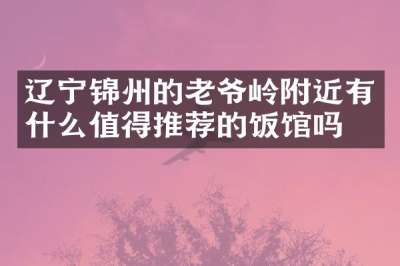 辽宁锦州的老爷岭附近有什么值得推荐的饭馆吗