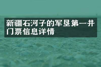 新疆石河子的军垦第一井门票信息详情