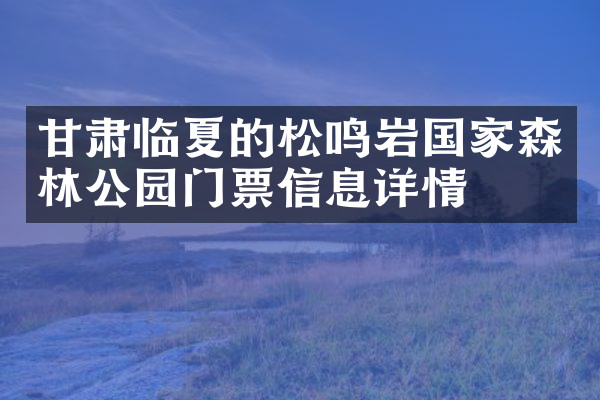 甘肃临夏的松鸣岩国家森林公园门票信息详情