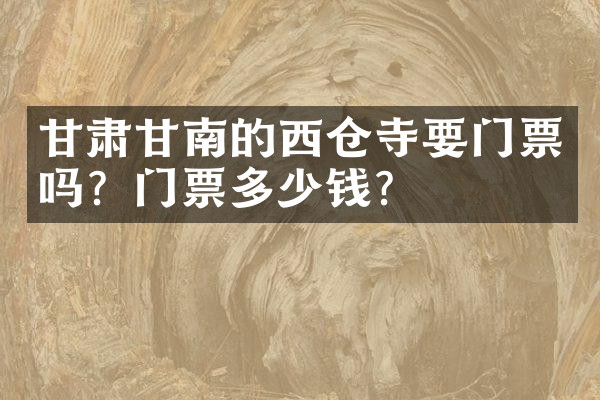 甘肃甘南的西仓寺要门票吗？门票多少钱？