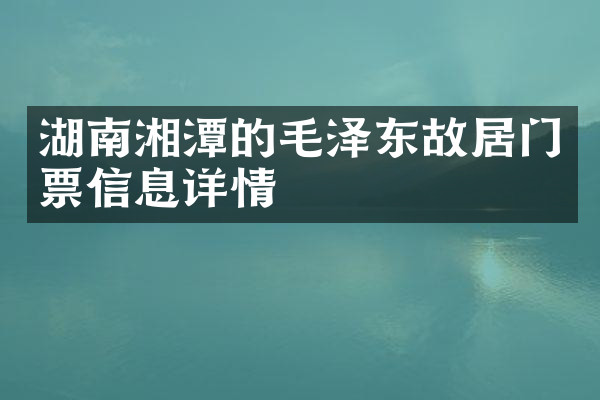 湖南湘潭的毛泽东故居门票信息详情