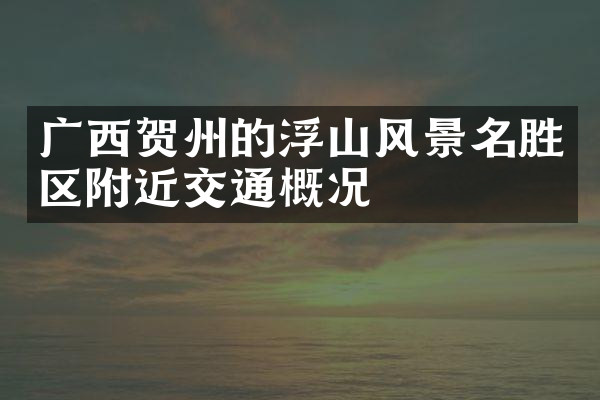 广西贺州的浮山风景名胜区附近交通概况