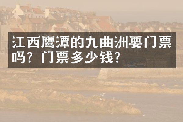 江西鹰潭的九曲洲要门票吗？门票多少钱？
