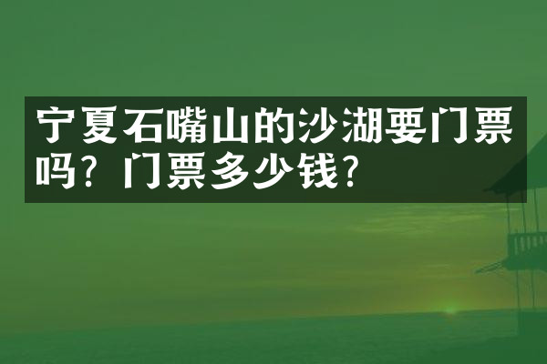 宁夏石嘴山的沙湖要门票吗？门票多少钱？