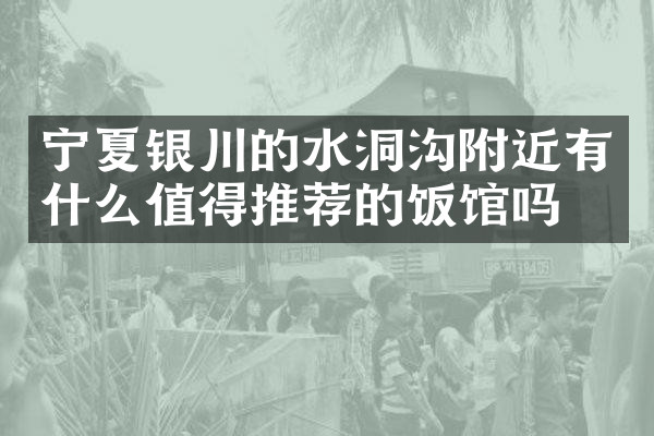 宁夏银川的水洞沟附近有什么值得推荐的饭馆吗