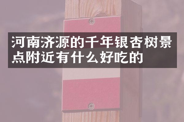 河南济源的千年银杏树景点附近有什么好吃的