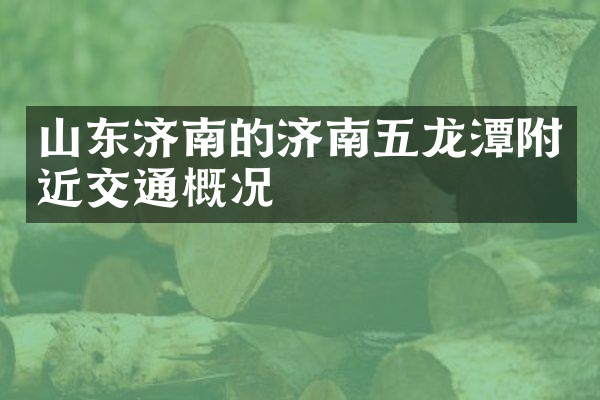 山东济南的济南五龙潭附近交通概况