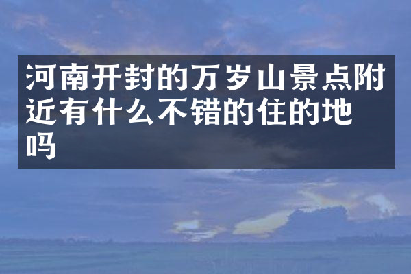河南开封的万岁山景点附近有什么不错的住的地方吗