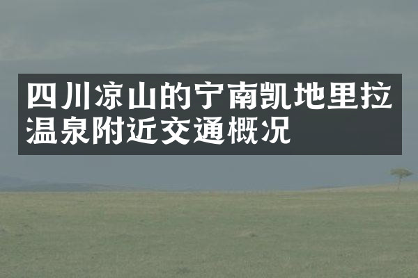 四川凉山的宁南凯地里拉温泉附近交通概况