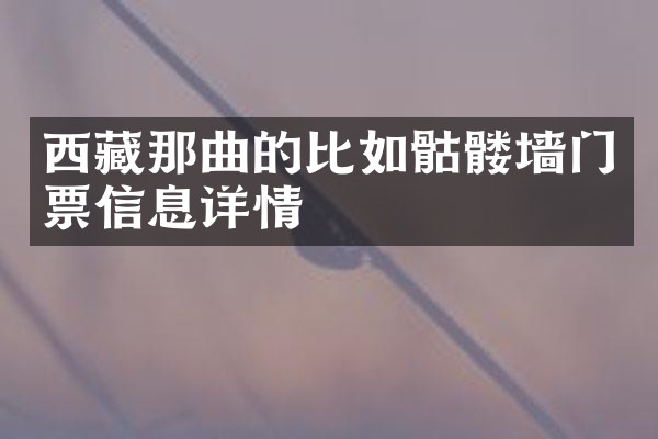 西藏那曲的比如骷髅墙门票信息详情