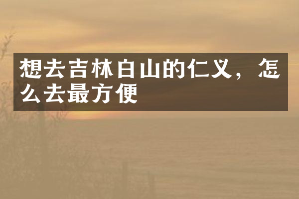 想去吉林白山的仁义，怎么去最方便