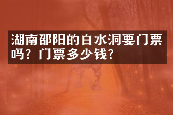 湖南邵阳的白水洞要门票吗？门票多少钱？