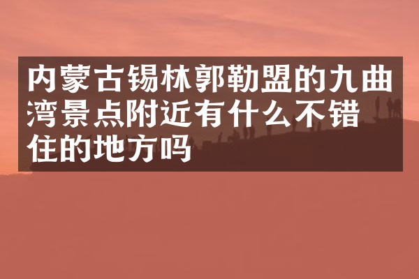 内蒙古锡林郭勒盟的九曲湾景点附近有什么不错的住的地方吗
