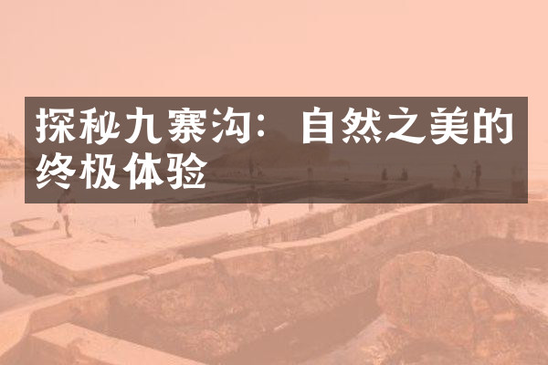 探秘九寨沟：自然之美的终极体验