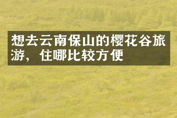 想去云南保山的樱花谷旅游，住哪比较方便