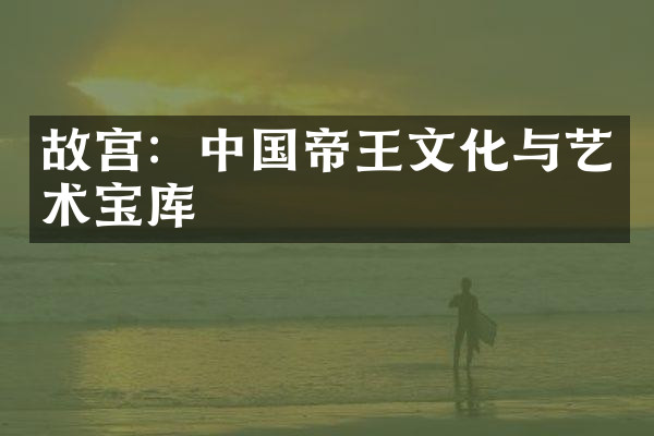 故宫：中国帝王文化与艺术宝库