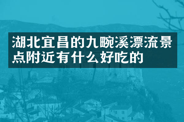 湖北宜昌的九畹溪漂流景点附近有什么好吃的