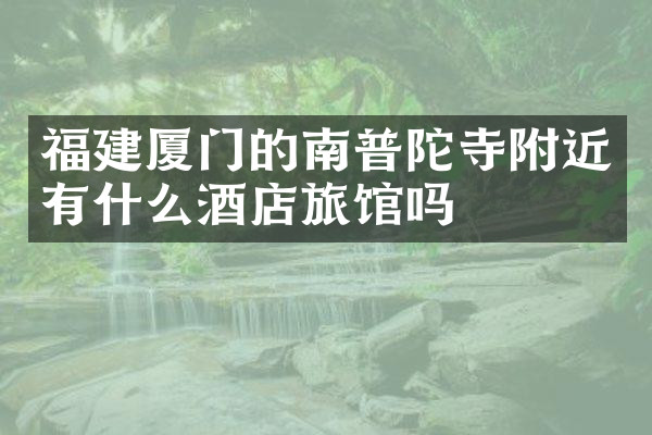 福建厦门的南普陀寺附近有什么酒店旅馆吗