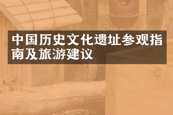 中国历史文化遗址参观指南及旅游建议