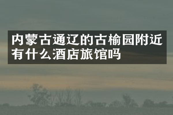 内蒙古通辽的古榆园附近有什么酒店旅馆吗