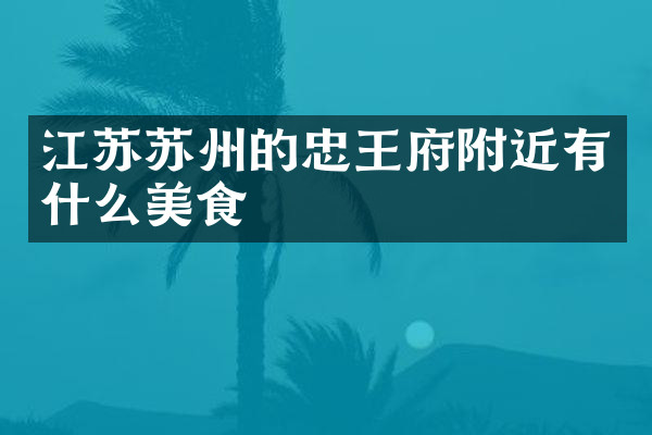 江苏苏州的忠王府附近有什么美食