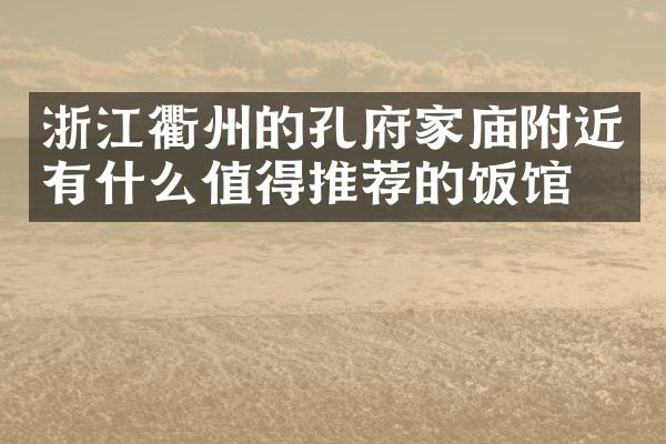 浙江衢州的孔府家庙附近有什么值得推荐的饭馆吗