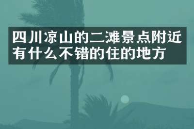 四川凉山的二滩景点附近有什么不错的住的地方吗