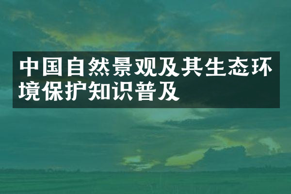 中国自然景观及其生态环境保护知识普及