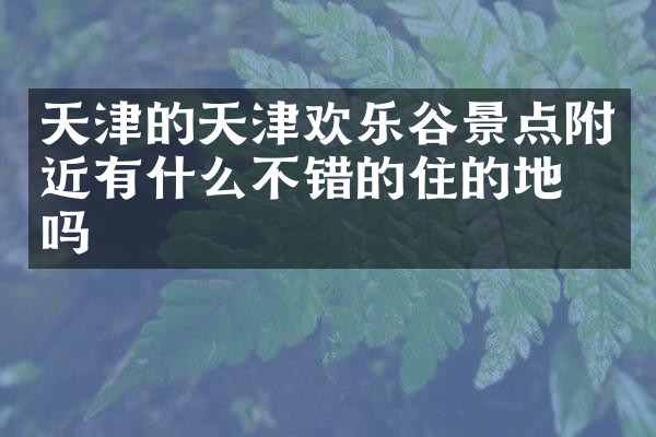 天津的天津欢乐谷景点附近有什么不错的住的地方吗