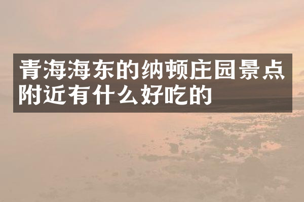青海海东的纳顿庄园景点附近有什么好吃的