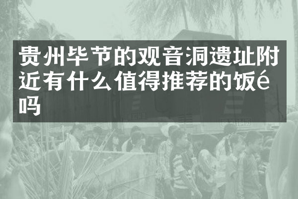 贵州毕节的观音洞遗址附近有什么值得推荐的饭馆吗