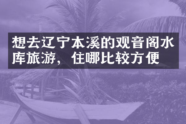 想去辽宁本溪的观音阁水库旅游，住哪比较方便
