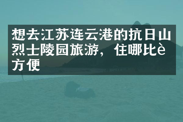 想去江苏连云港的抗日山烈士陵园旅游，住哪比较方便