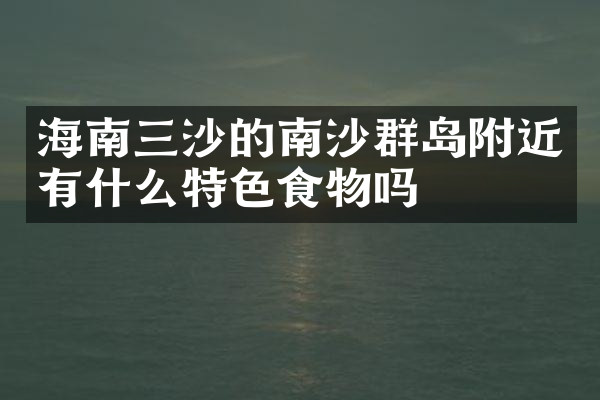 海南三沙的南沙群岛附近有什么特色食物吗