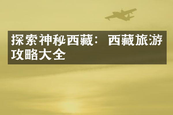 探索神秘西藏：西藏旅游攻略大全
