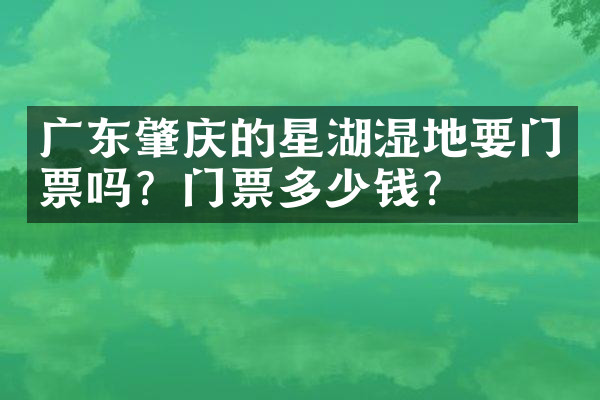 广东肇庆的星湖湿地要门票吗？门票多少钱？