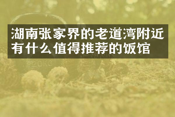 湖南张家界的老道湾附近有什么值得推荐的饭馆吗
